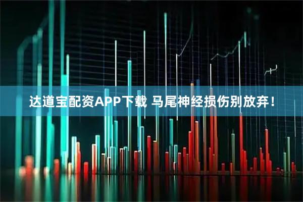 达道宝配资APP下载 马尾神经损伤别放弃！
