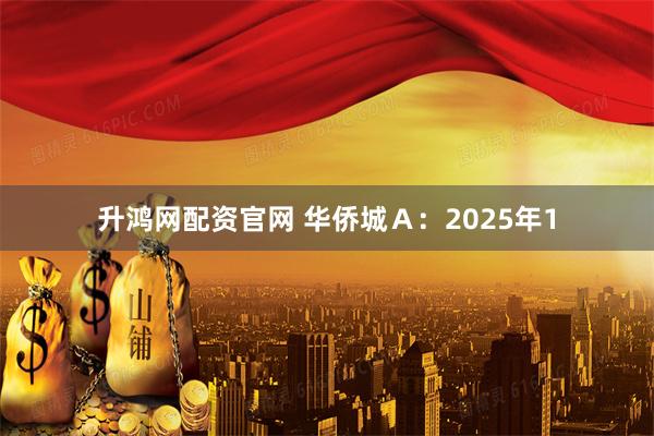 升鸿网配资官网 华侨城Ａ：2025年1