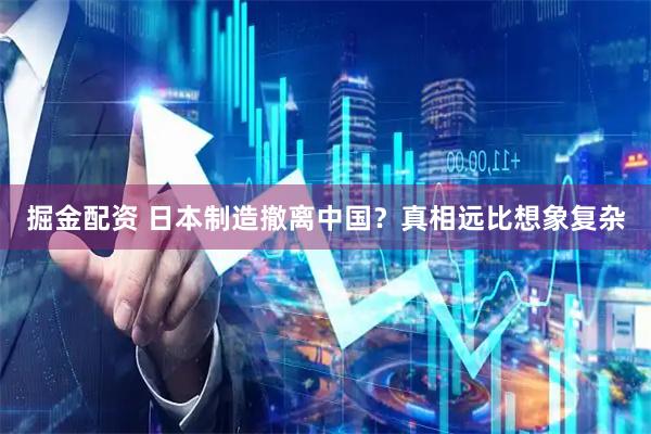 掘金配资 日本制造撤离中国？真相远比想象复杂
