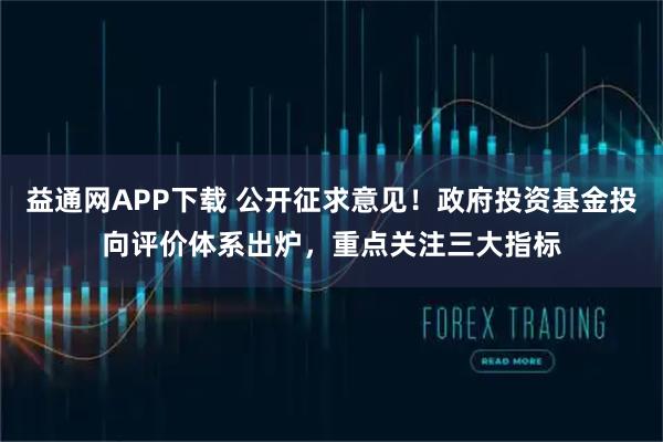 益通网APP下载 公开征求意见！政府投资基金投向评价体系出炉，重点关注三大指标